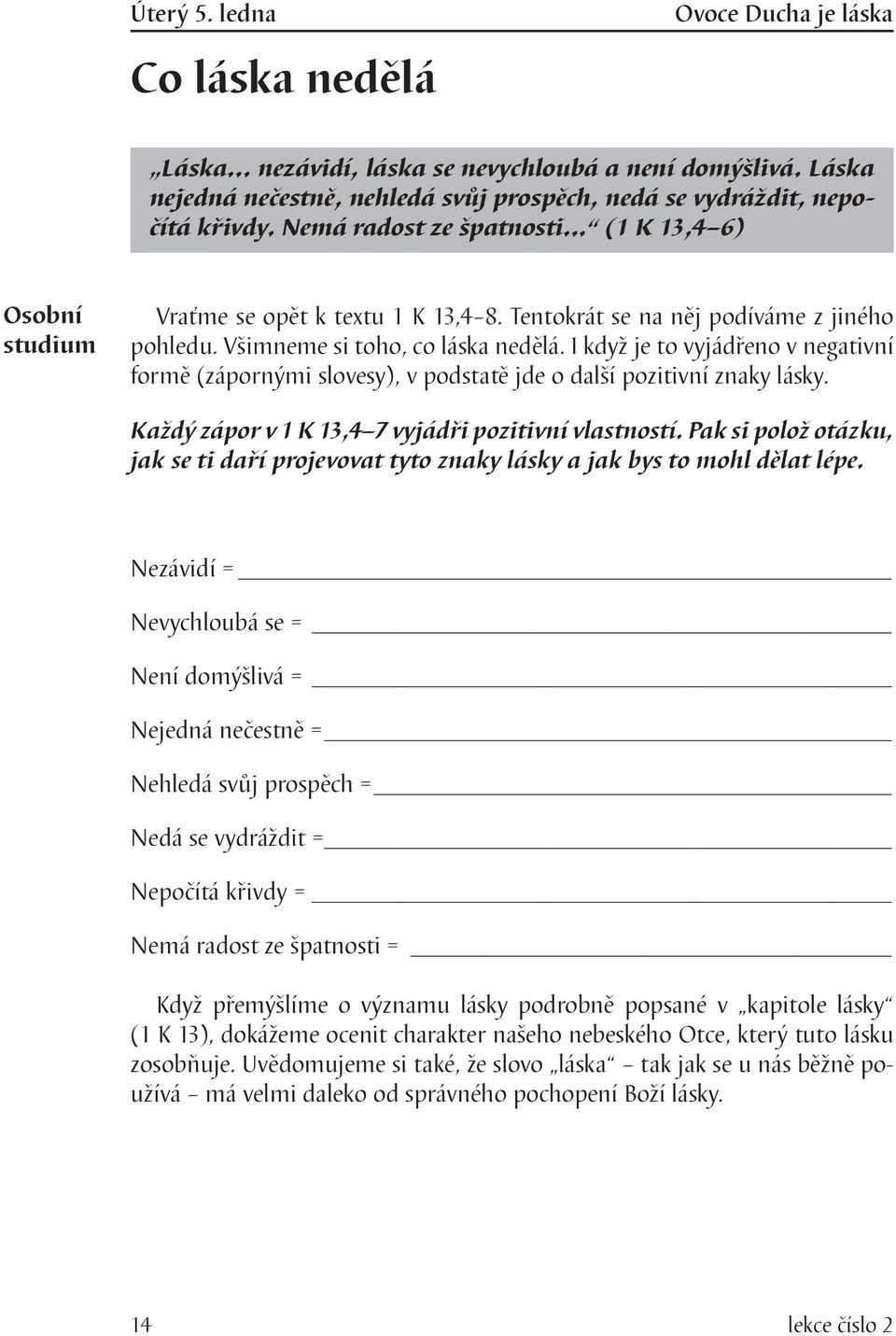 I když je to vyjádřeno v negativní formě (zápornými slovesy), v podstatě jde o další pozitivní znaky lásky. Každý zápor v 1 K 13,4 7 vyjádři pozitivní vlastností.