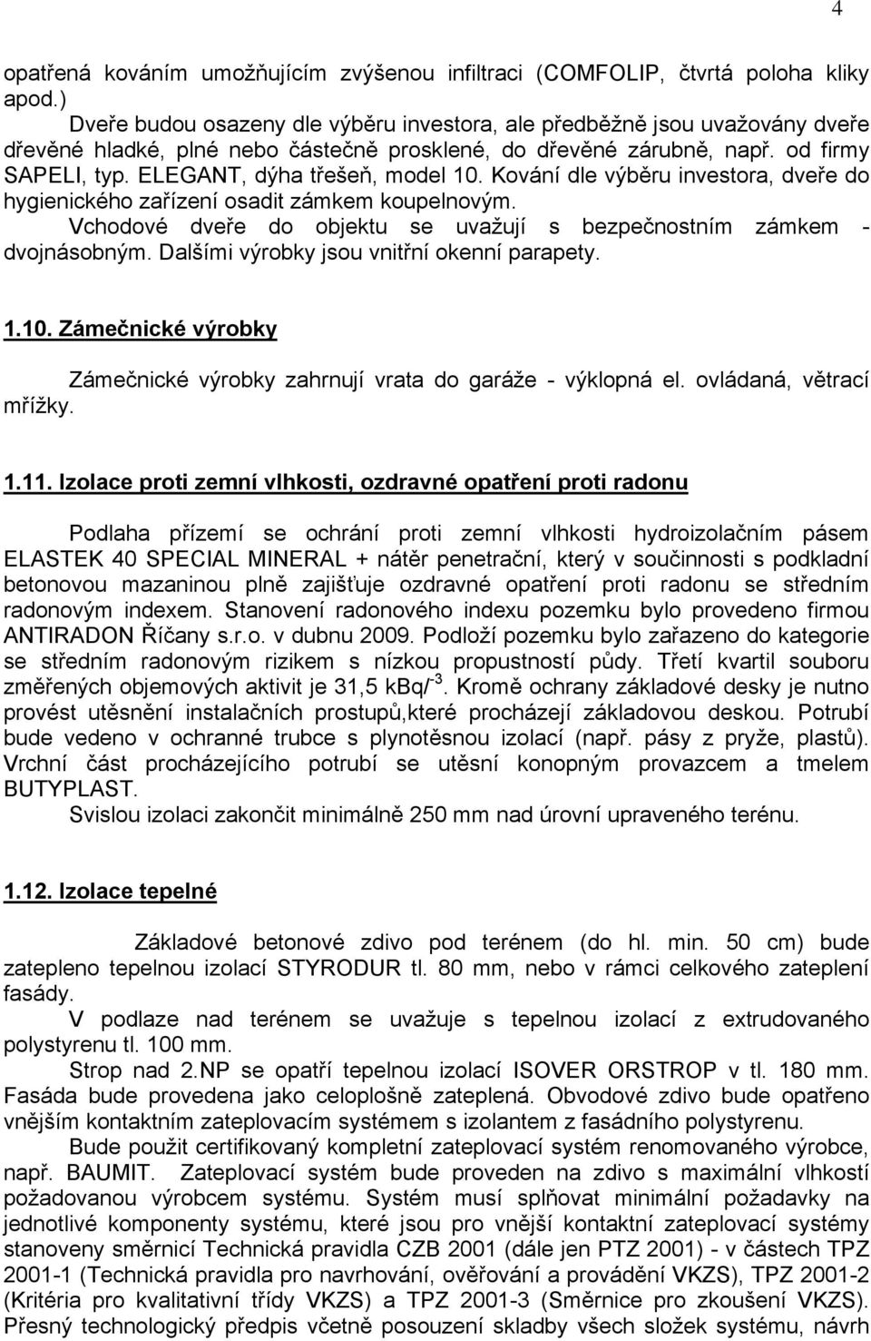 ELEGANT, dýha třešeň, model 10. Kování dle výběru investora, dveře do hygienického zařízení osadit zámkem koupelnovým. Vchodové dveře do objektu se uvažují s bezpečnostním zámkem - dvojnásobným.