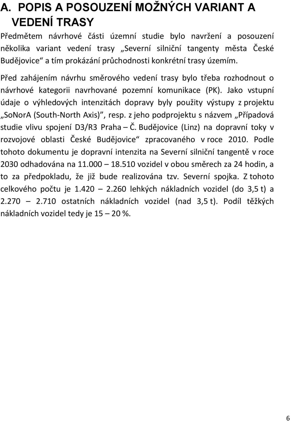 Jako vstupní údaje o výhledových intenzitách dopravy byly použity výstupy z projektu SoNorA (South-North Axis), resp. z jeho podprojektu s názvem Případová studie vlivu spojení D3/R3 Praha Č.