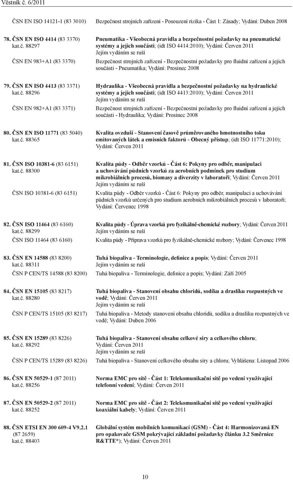 88297 ČSN EN 983+A1 (83 3370) Pneumatika - Všeobecná pravidla a bezpečnostní požadavky na pneumatické systémy a jejich součásti; (idt ISO 4414:2010); Vydání: Červen 2011 Bezpečnost strojních zařízení