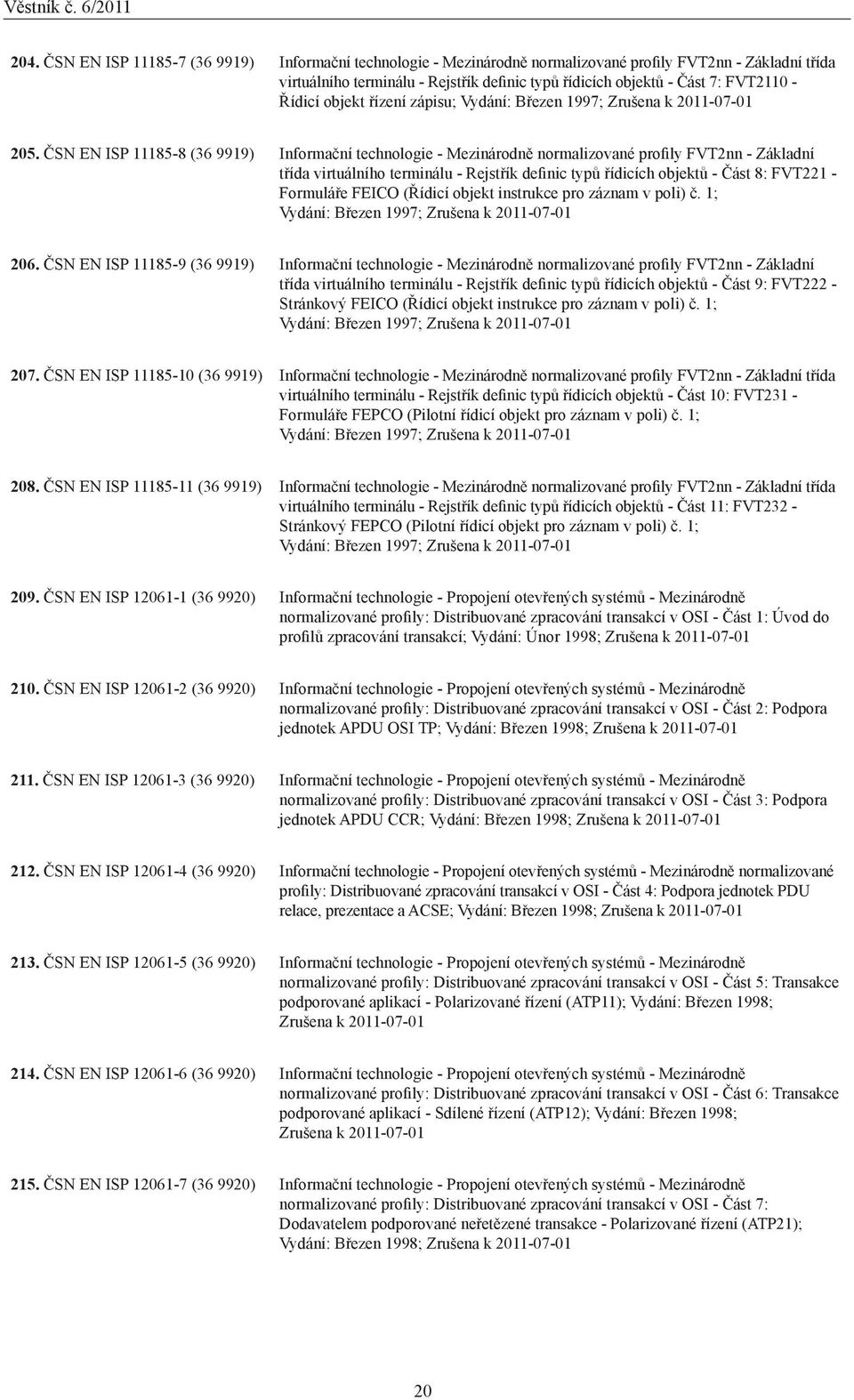 ČSN EN ISP 11185-8 (36 9919) Informační technologie - Mezinárodně normalizované profily FVT2nn - Základní třída virtuálního terminálu - Rejstřík definic typů řídicích objektů - Část 8: FVT221 -