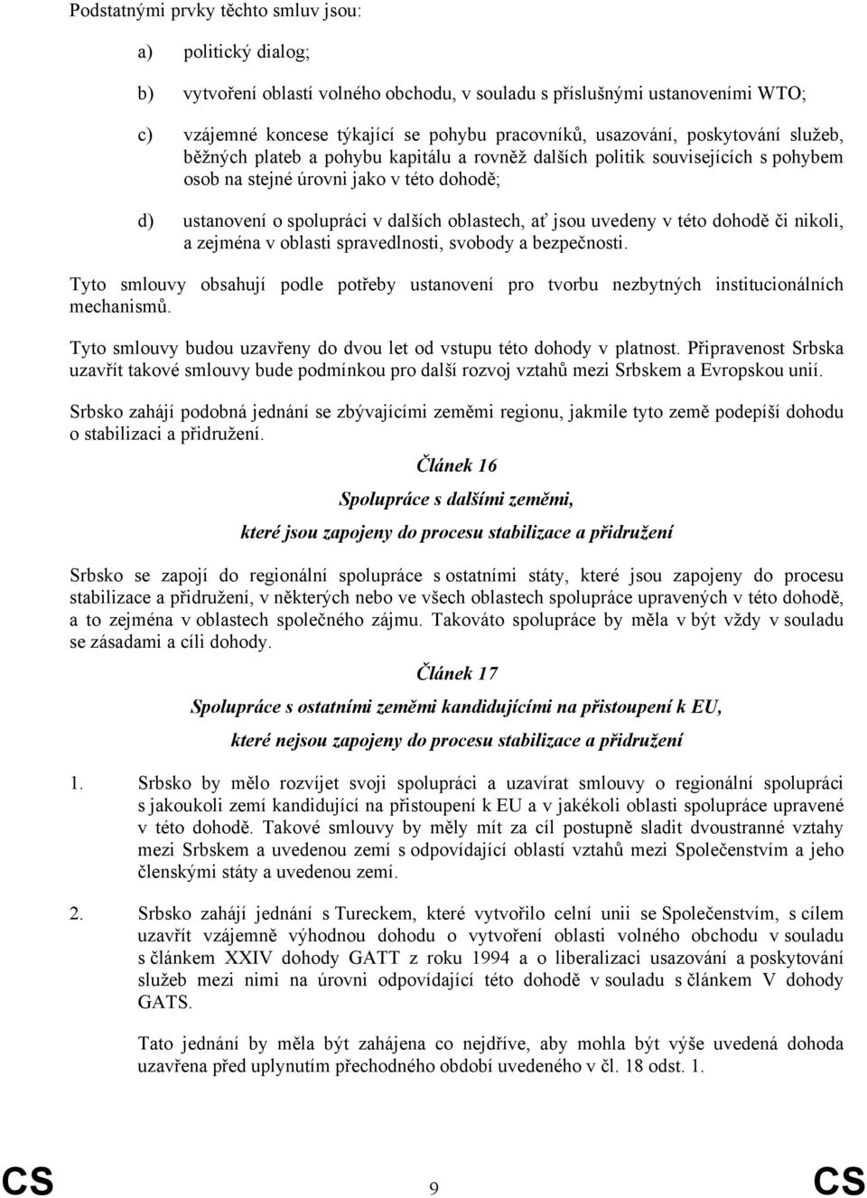 uvedeny v této dohodě či nikoli, a zejména v oblasti spravedlnosti, svobody a bezpečnosti. Tyto smlouvy obsahují podle potřeby ustanovení pro tvorbu nezbytných institucionálních mechanismů.