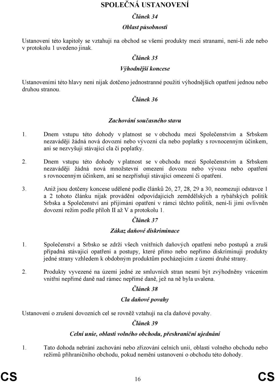 Dnem vstupu této dohody v platnost se v obchodu mezi Společenstvím a Srbskem nezavádějí žádná nová dovozní nebo vývozní cla nebo poplatky s rovnocenným účinkem, ani se nezvyšují stávající cla či