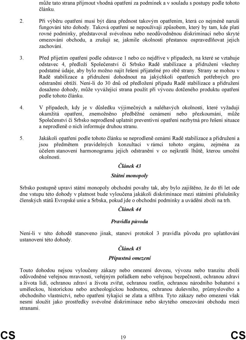 Taková opatření se nepoužívají způsobem, který by tam, kde platí rovné podmínky, představoval svévolnou nebo neodůvodněnou diskriminaci nebo skryté omezování obchodu, a zrušují se, jakmile okolnosti