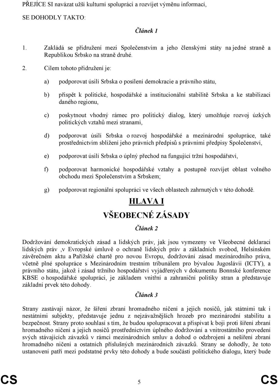 Cílem tohoto přidružení je: a) podporovat úsilí Srbska o posílení demokracie a právního státu, b) přispět k politické, hospodářské a institucionální stabilitě Srbska a ke stabilizaci daného regionu,