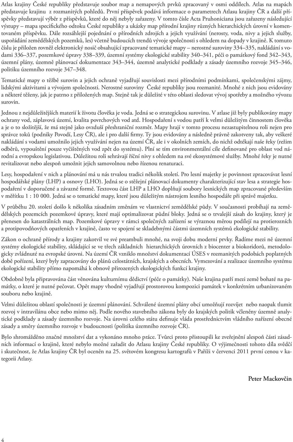 V tomto čísle Acta Pruhoniciana jsou zařazeny následující výstupy mapa specifického odtoku České republiky a ukázky map přírodní krajiny různých hierarchických úrovní v komentovaném příspěvku.