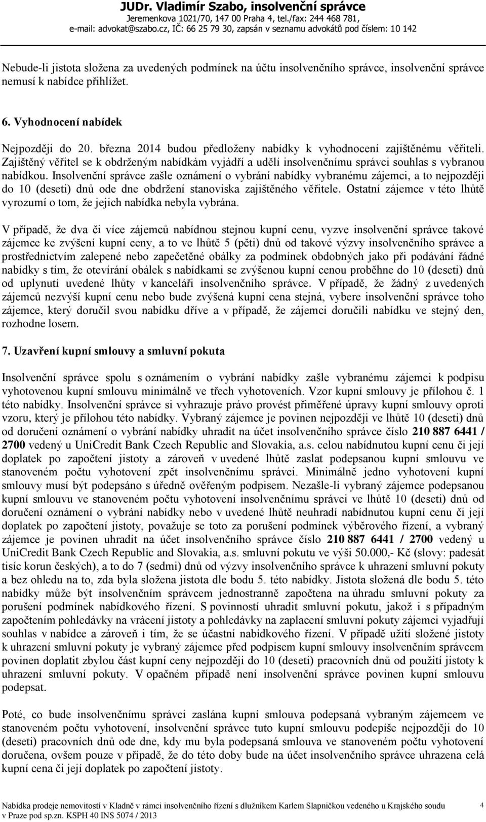 Insolvenční správce zašle oznámení o vybrání nabídky vybranému zájemci, a to nejpozději do 10 (deseti) dnů ode dne obdržení stanoviska zajištěného věřitele.