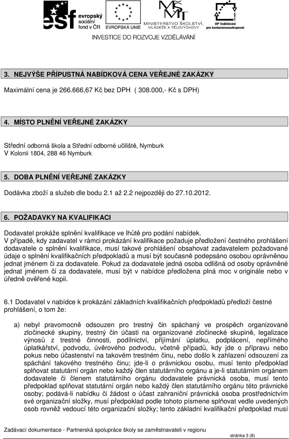 2 nejpozději do 27.10.2012. 6. POŽADAVKY NA KVALIFIKACI Dodavatel prokáže splnění kvalifikace ve lhůtě pro podání nabídek.