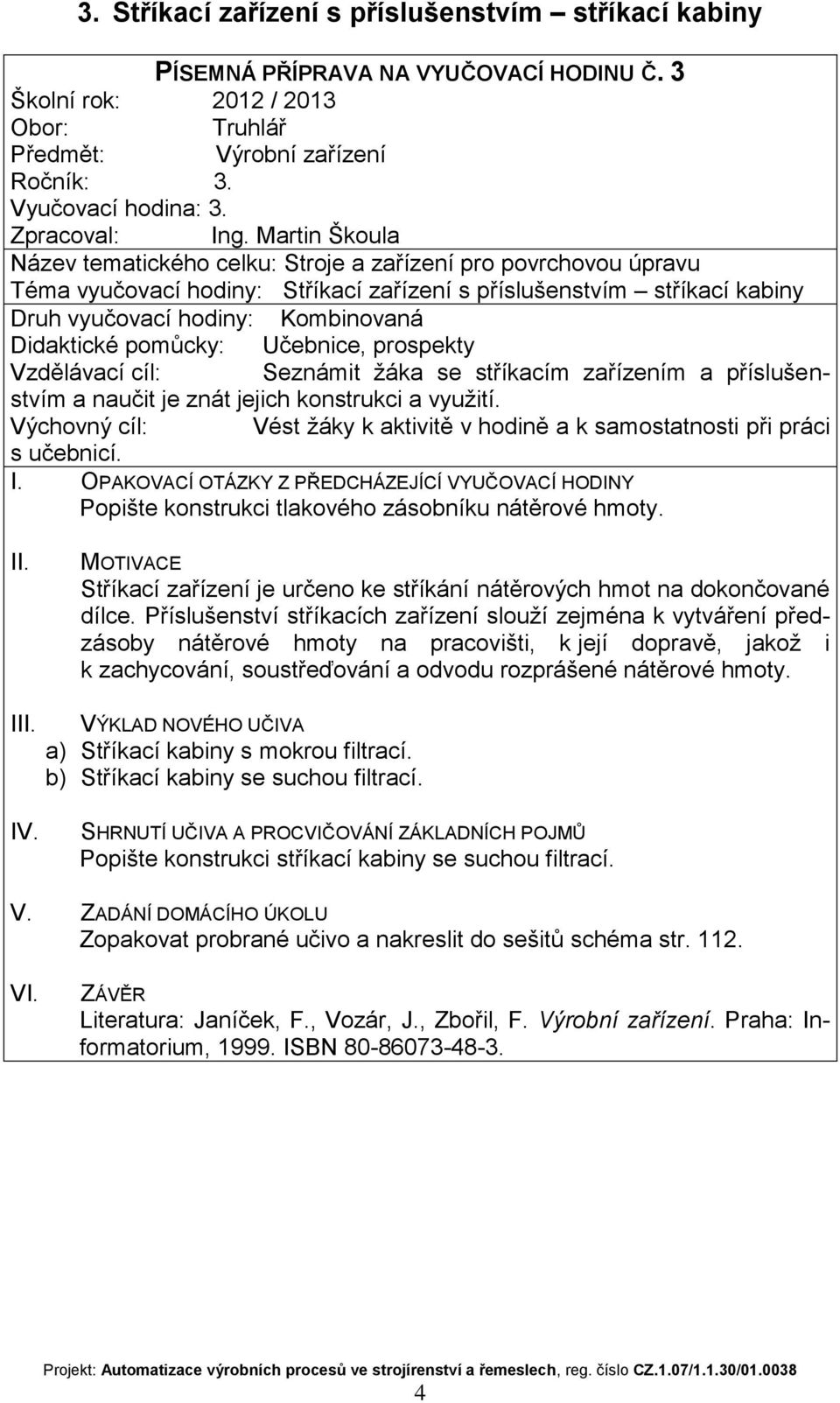 příslušenstvím a naučit je znát jejich konstrukci a využití. Popište konstrukci tlakového zásobníku nátěrové hmoty. Stříkací zařízení je určeno ke stříkání nátěrových hmot na dokončované dílce.