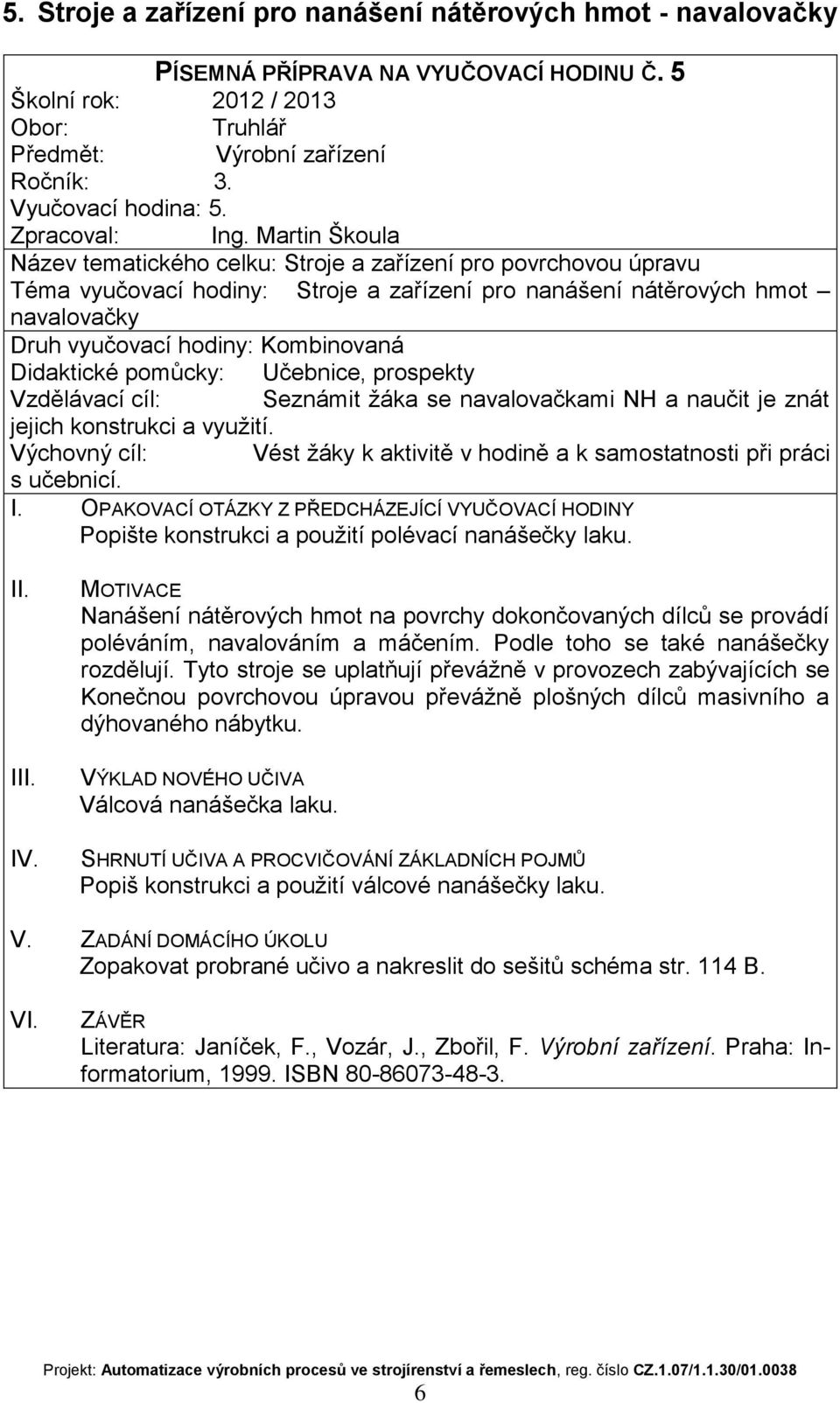 naučit je znát jejich konstrukci a využití. Popište konstrukci a použití polévací nanášečky laku. I Nanášení nátěrových hmot na povrchy dokončovaných dílců se provádí poléváním, navalováním a máčením.