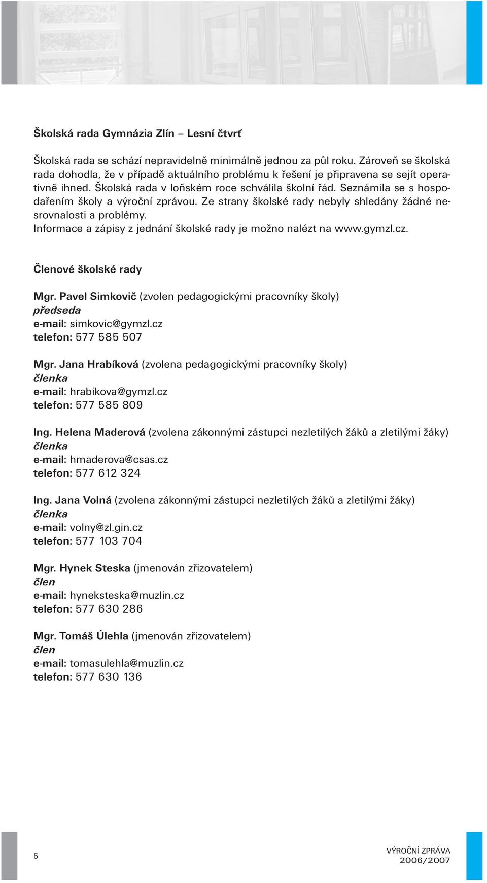 Seznámila se s hospodařením školy a výroční zprávou. Ze strany školské rady nebyly shledány žádné nesrovnalosti a problémy. Informace a zápisy z jednání školské rady je možno nalézt na www.gymzl.cz.