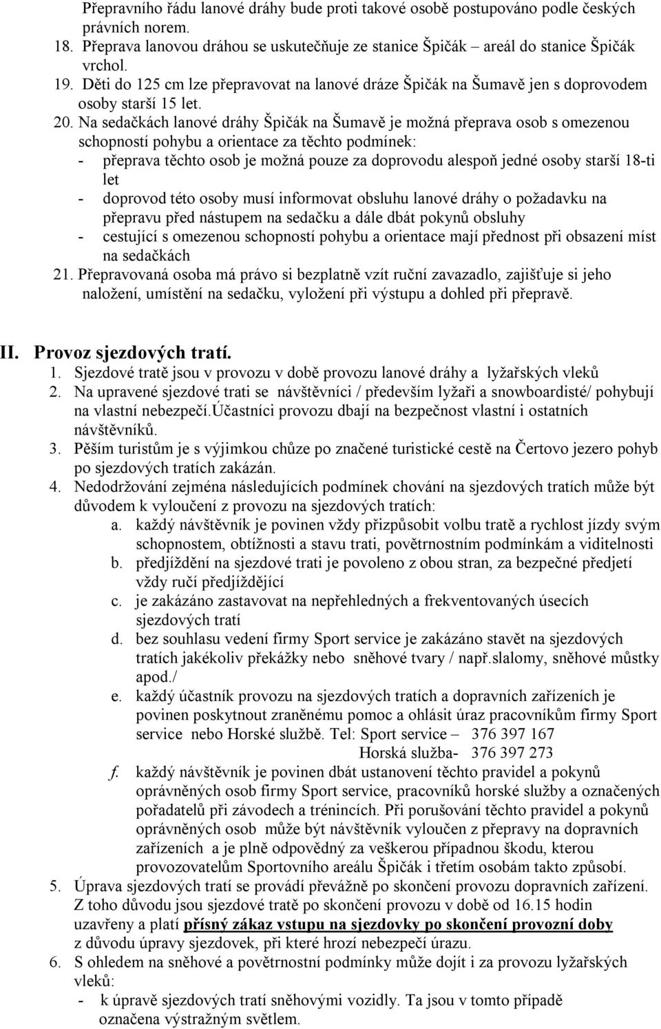 Na sedačkách lanové dráhy Špičák na Šumavě je možná přeprava osob s omezenou schopností pohybu a orientace za těchto podmínek: - přeprava těchto osob je možná pouze za doprovodu alespoň jedné osoby