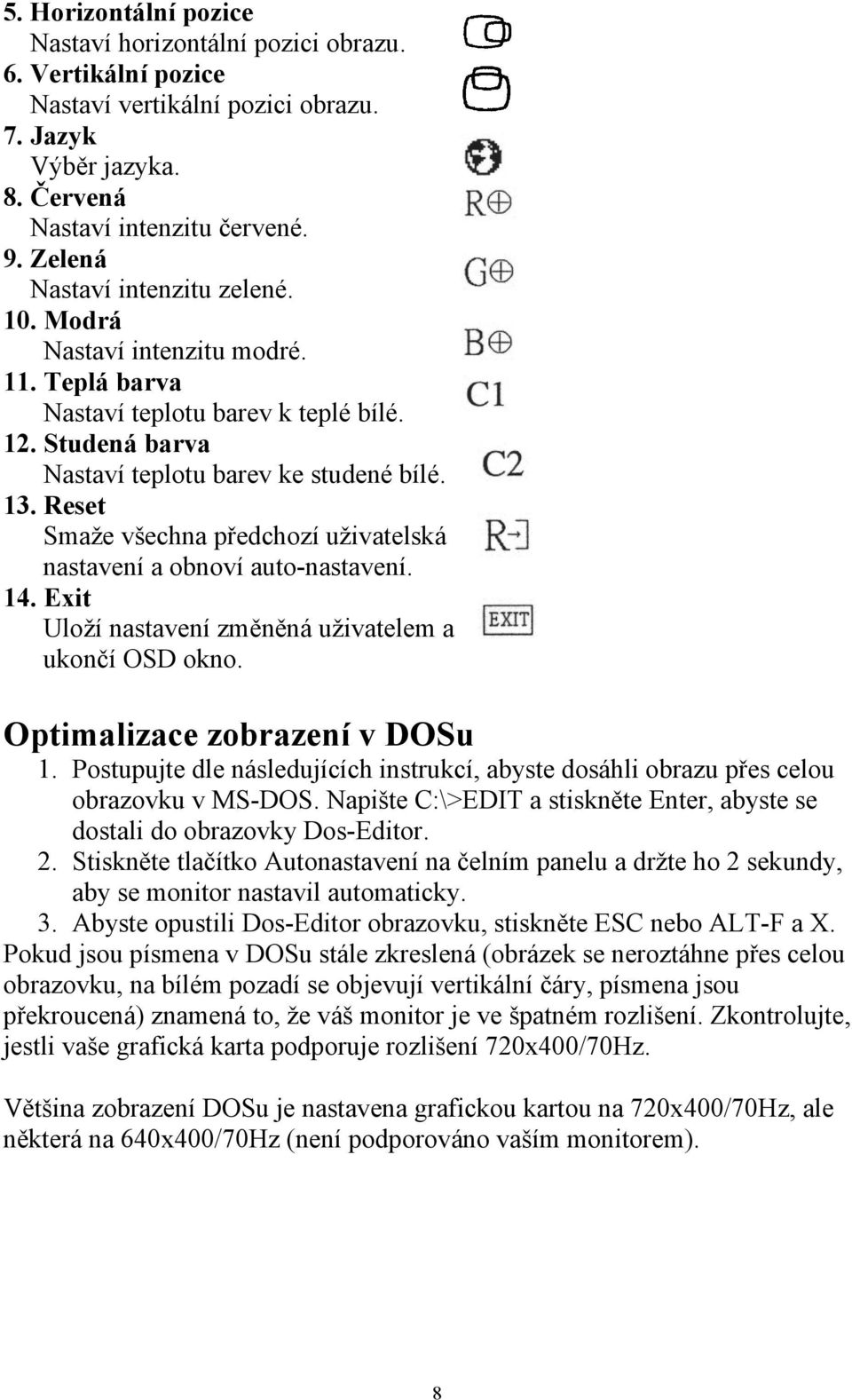 Reset Smaže všechna předchozí uživatelská nastavení a obnoví auto-nastavení. 14. Exit Uloží nastavení změněná uživatelem a ukončí OSD okno. Optimalizace zobrazení v DOSu 1.