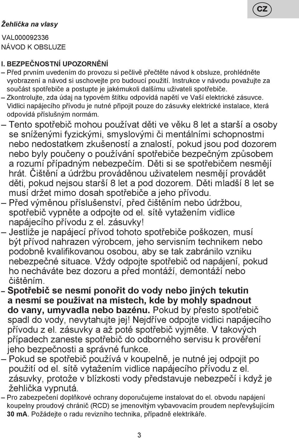 Instrukce v návodu považujte za součást spotřebiče a postupte je jakémukoli dalšímu uživateli spotřebiče. Zkontrolujte, zda údaj na typovém štítku odpovídá napětí ve Vaší elektrické zásuvce.