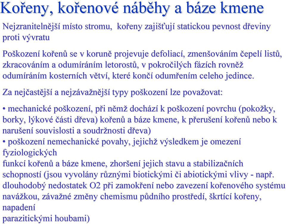 Za nejčastější a nejzávažnější typy poškození lze považovat: mechanické poškození, při němž dochází k poškození povrchu (pokožky, ožky, borky,, lýkové části dřeva) kořenů a báze kmene, k přerušení