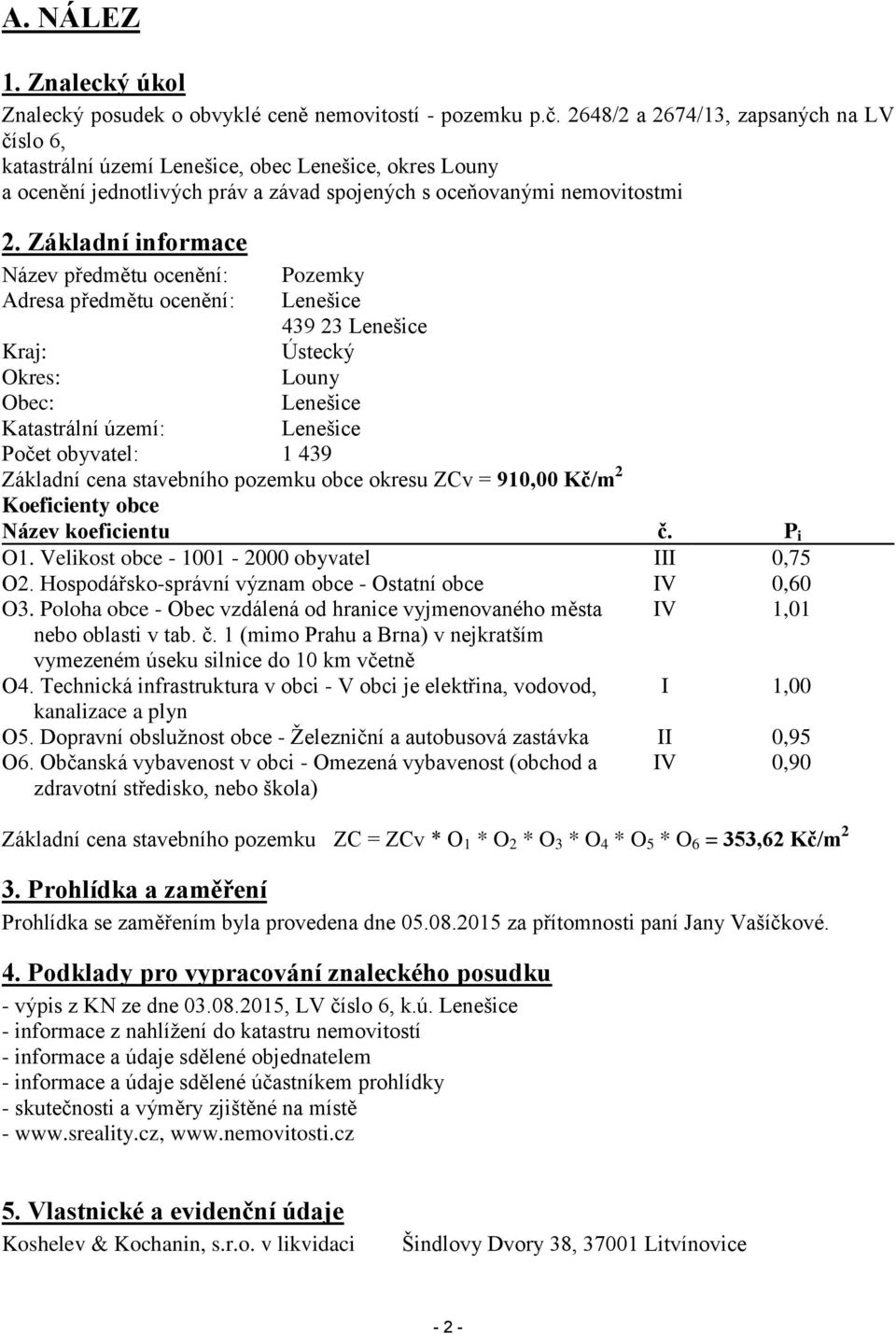 Základní informace Název předmětu ocenění: Pozemky Adresa předmětu ocenění: Lenešice 439 23 Lenešice Kraj: Ústecký Okres: Louny Obec: Lenešice Katastrální území: Lenešice Počet obyvatel: 1 439