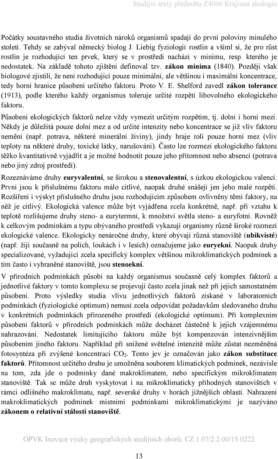 zákon minima (1840). Později však biologové zjistili, že není rozhodující pouze minimální, ale většinou i maximální koncentrace, tedy horní hranice působení určitého faktoru. Proto V. E.