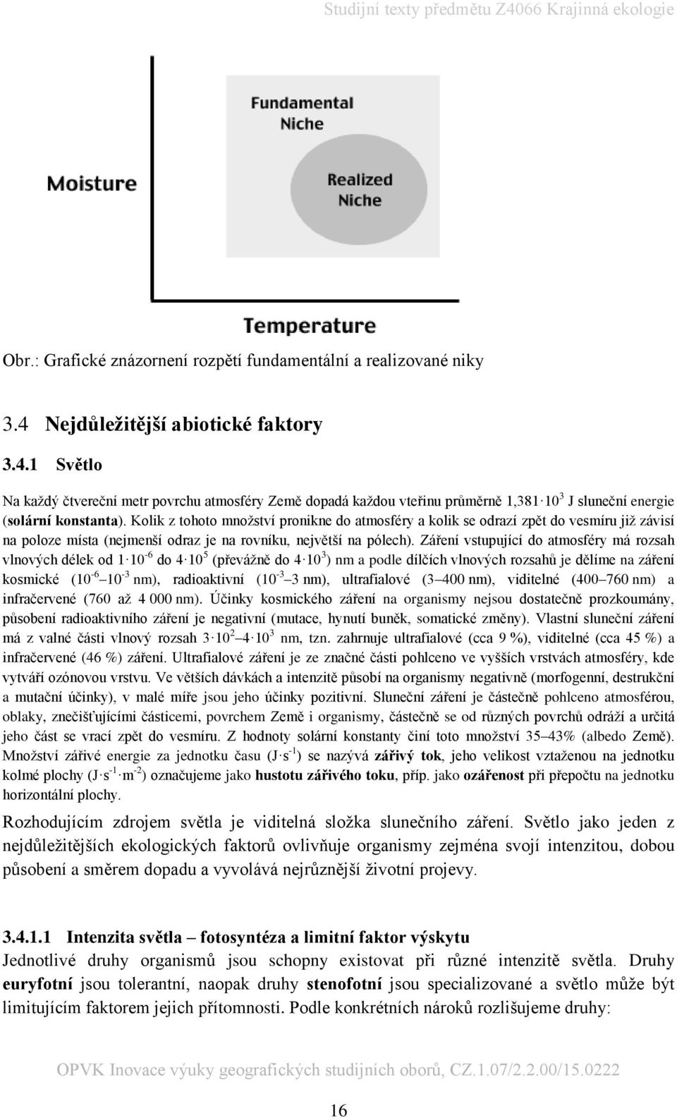 Kolik z tohoto množství pronikne do atmosféry a kolik se odrazí zpět do vesmíru již závisí na poloze místa (nejmenší odraz je na rovníku, největší na pólech).