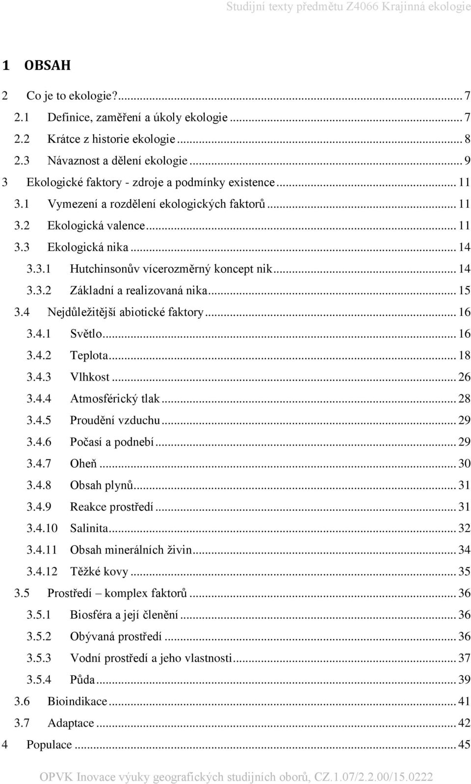 .. 14 3.3.2 Základní a realizovaná nika... 15 3.4 Nejdůležitější abiotické faktory... 16 3.4.1 Světlo... 16 3.4.2 Teplota... 18 3.4.3 Vlhkost... 26 3.4.4 Atmosférický tlak... 28 3.4.5 Proudění vzduchu.