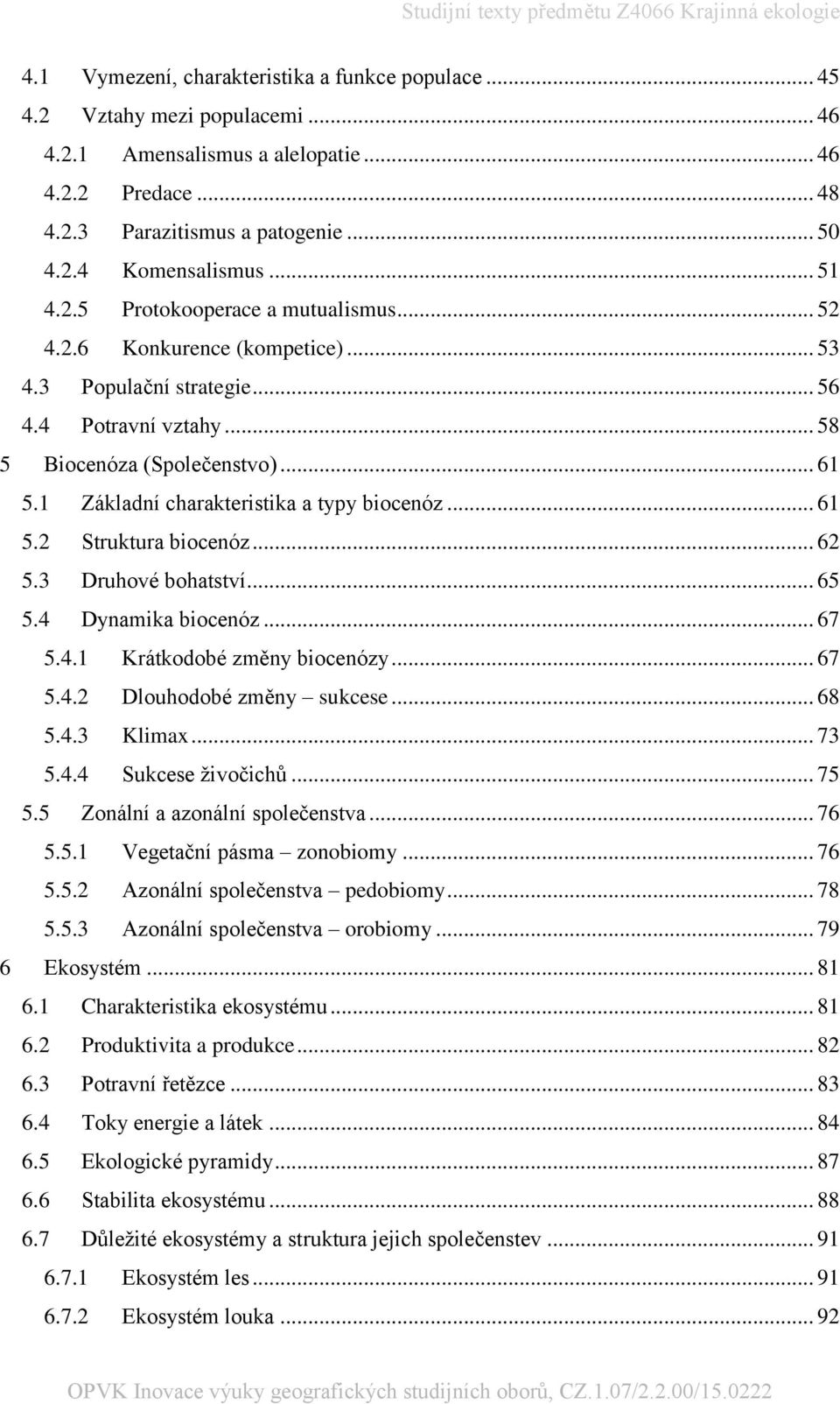 1 Základní charakteristika a typy biocenóz... 61 5.2 Struktura biocenóz... 62 5.3 Druhové bohatství... 65 5.4 Dynamika biocenóz... 67 5.4.1 Krátkodobé změny biocenózy... 67 5.4.2 Dlouhodobé změny sukcese.