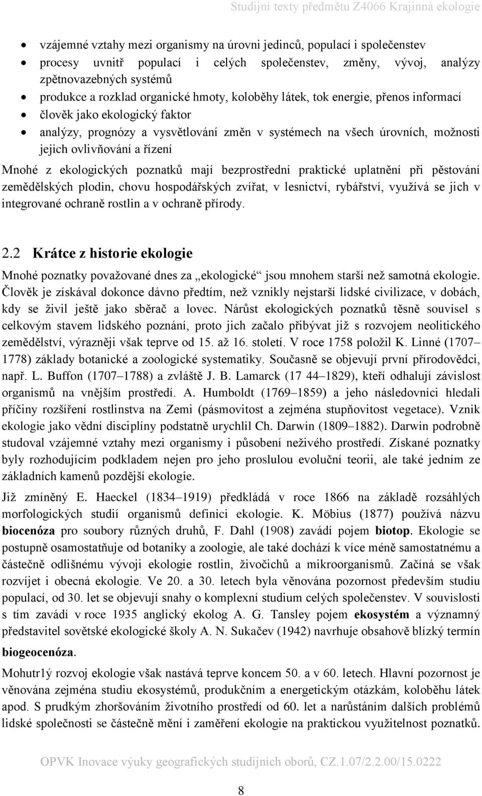 ekologických poznatků mají bezprostřední praktické uplatnění při pěstování zemědělských plodin, chovu hospodářských zvířat, v lesnictví, rybářství, využívá se jich v integrované ochraně rostlin a v