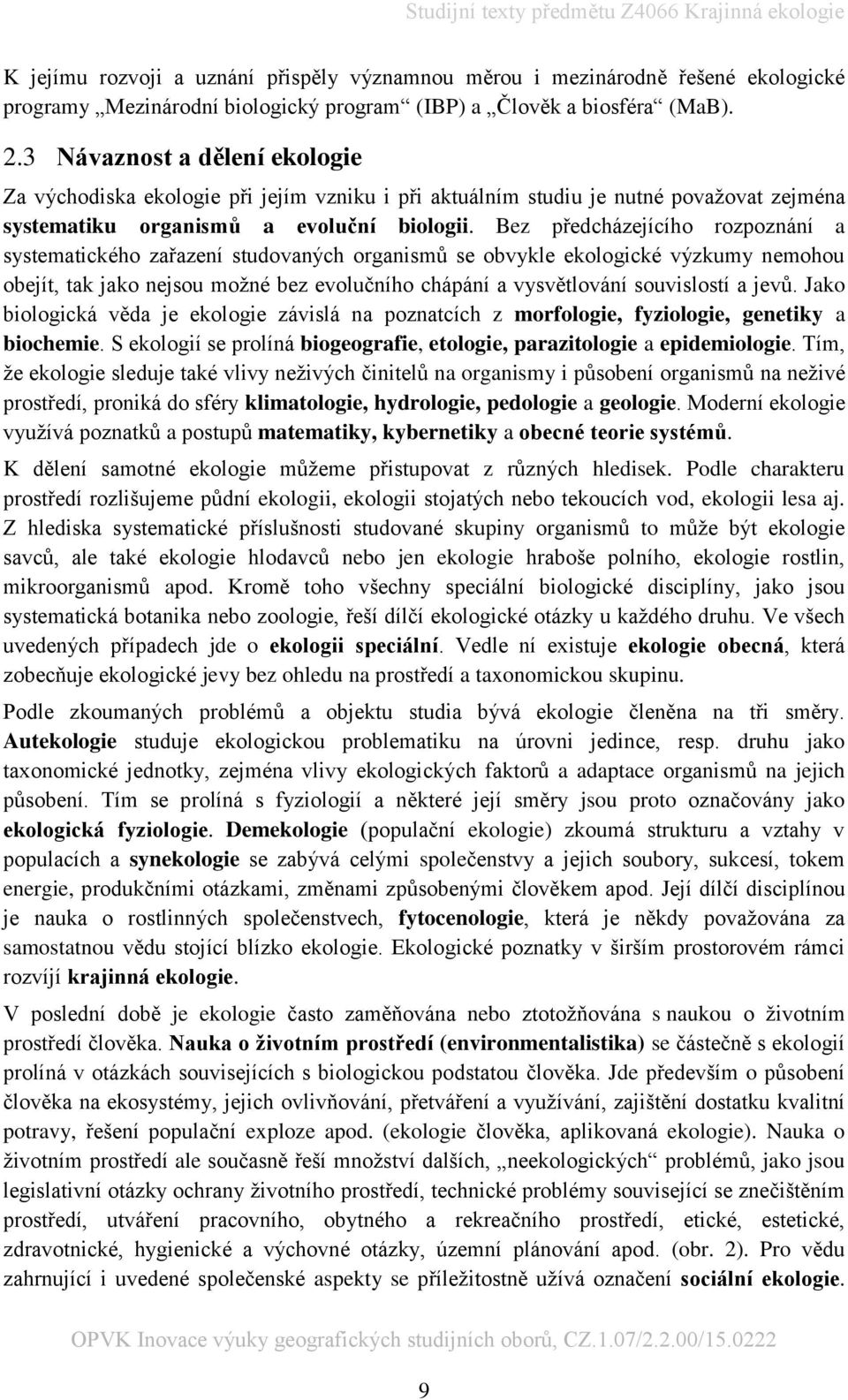 Bez předcházejícího rozpoznání a systematického zařazení studovaných organismů se obvykle ekologické výzkumy nemohou obejít, tak jako nejsou možné bez evolučního chápání a vysvětlování souvislostí a