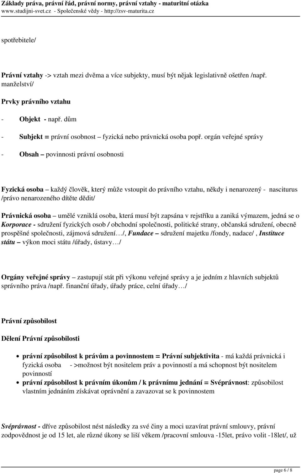 orgán veřejné správy - Obsah povinnosti právní osobnosti Fyzická osoba každý člověk, který může vstoupit do právního vztahu, někdy i nenarozený - nasciturus /právo nenarozeného dítěte dědit/