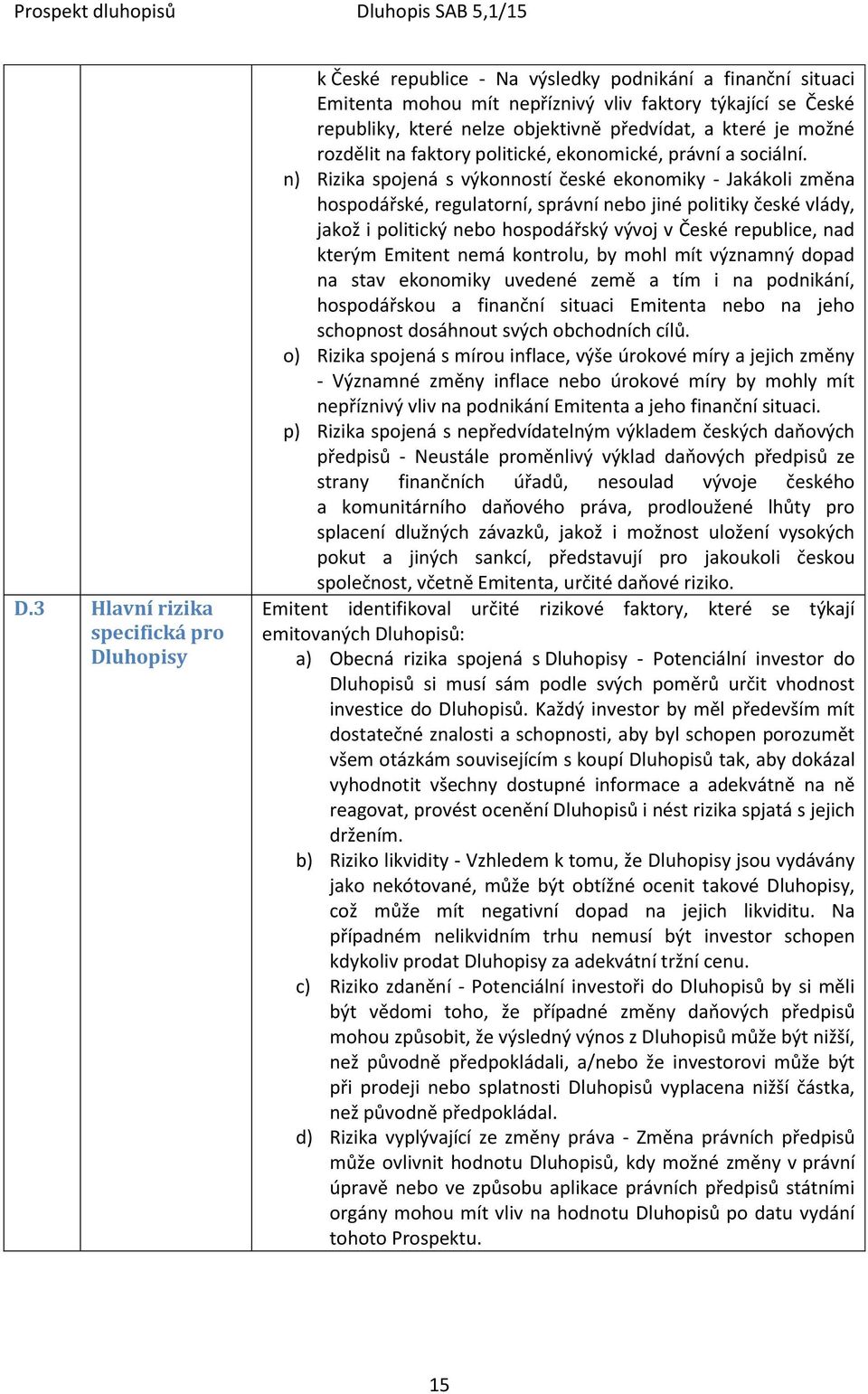 n) Rizika spojená s výkonností české ekonomiky - Jakákoli změna hospodářské, regulatorní, správní nebo jiné politiky české vlády, jakož i politický nebo hospodářský vývoj v České republice, nad