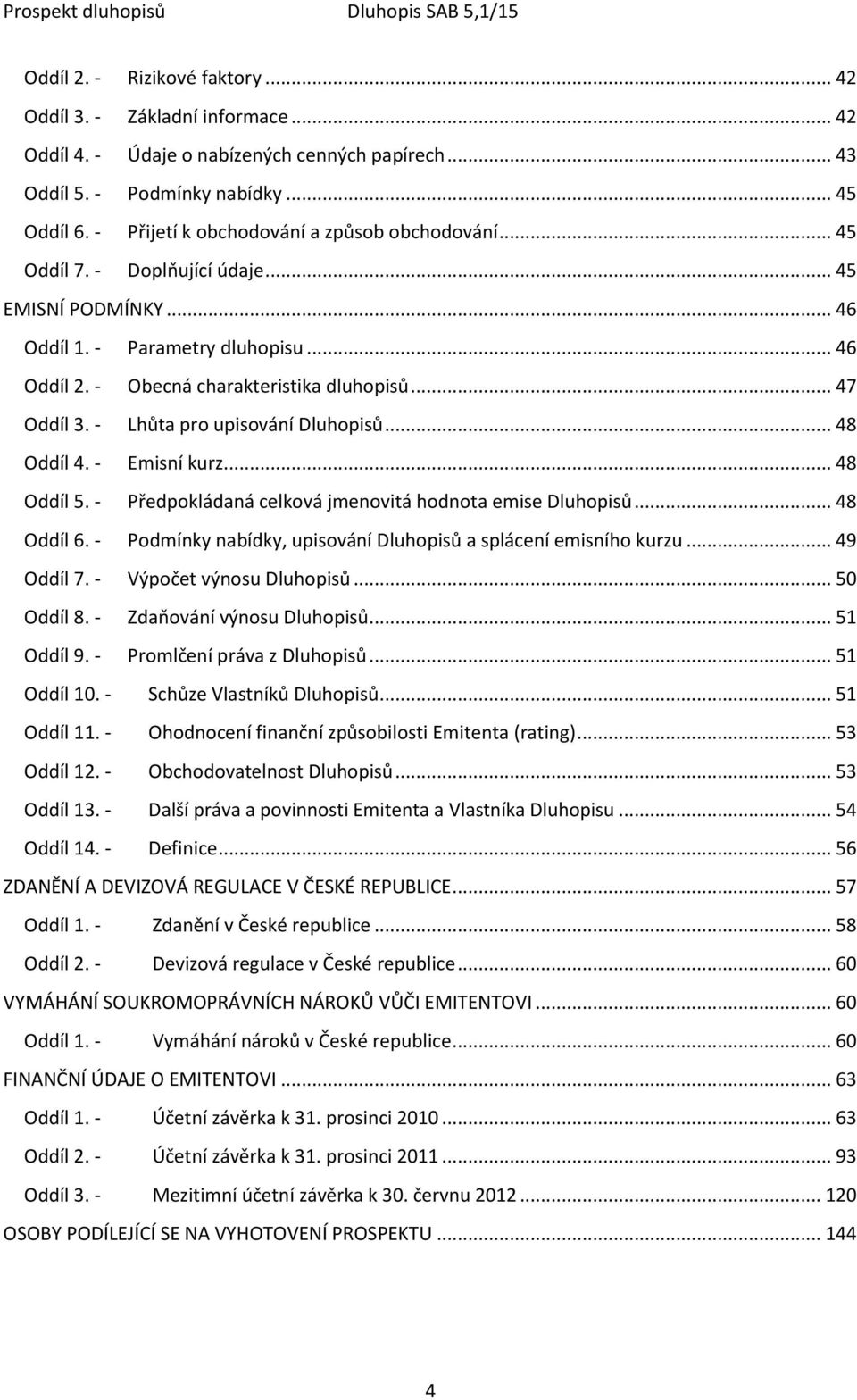 - Lhůta pro upisování Dluhopisů... 48 Oddíl 4. - Emisní kurz... 48 Oddíl 5. - Předpokládaná celková jmenovitá hodnota emise Dluhopisů... 48 Oddíl 6.