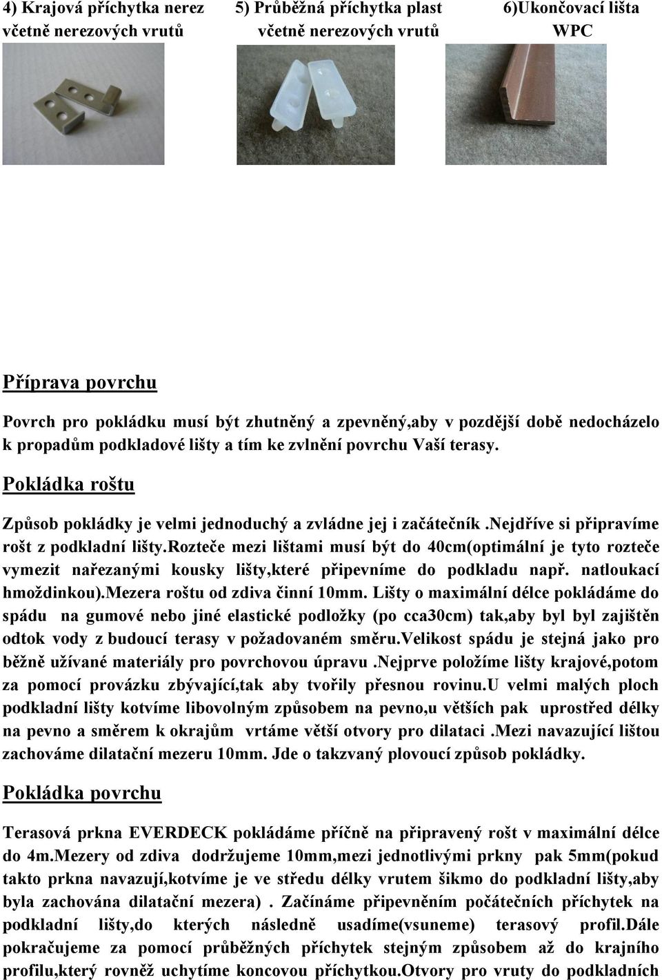 nejdříve si připravíme rošt z podkladní lišty.rozteče mezi lištami musí být do 40cm(optimální je tyto rozteče vymezit nařezanými kousky lišty,které připevníme do podkladu např. natloukací hmoždinkou).