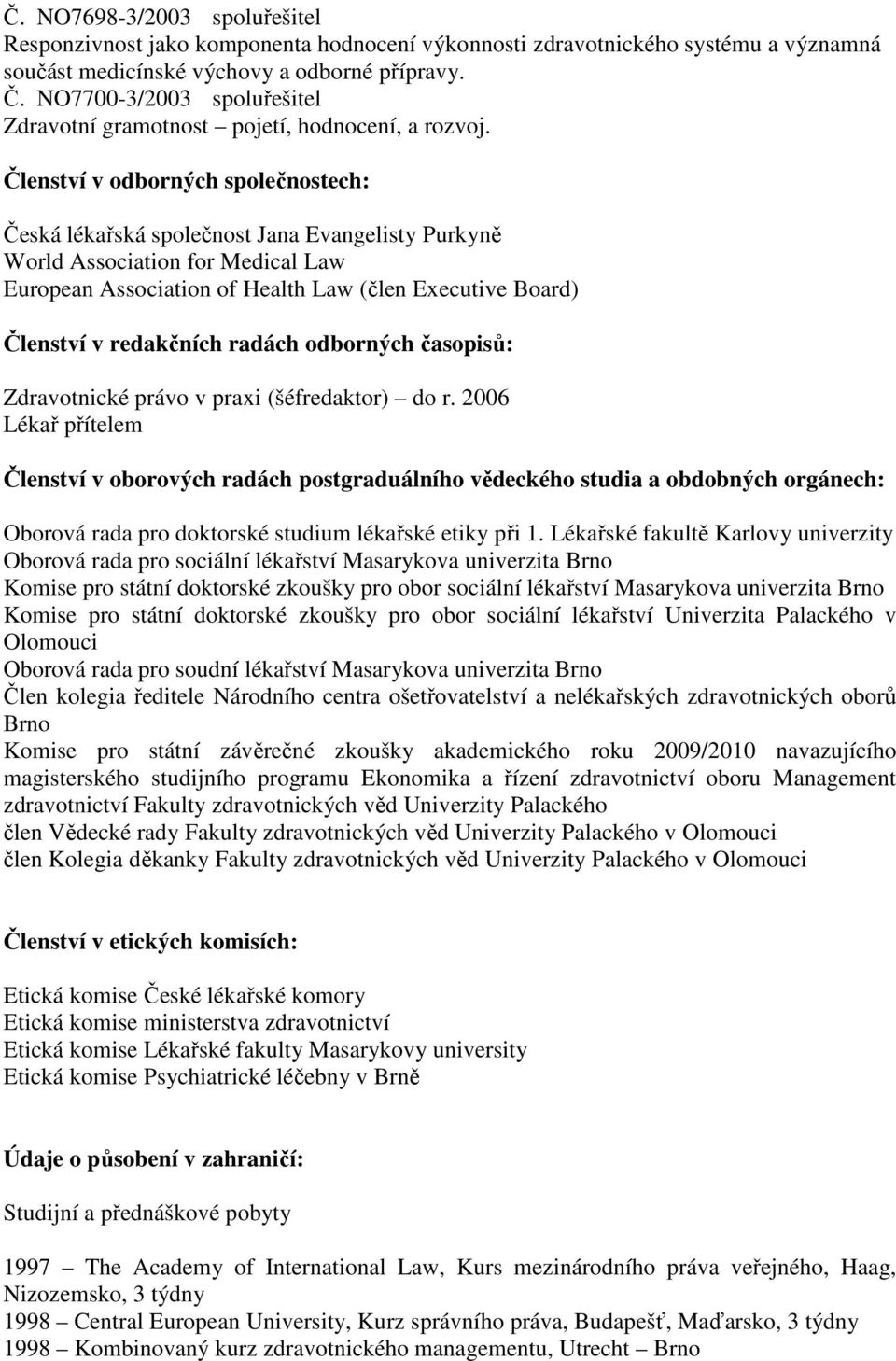 Členství v odborných společnostech: Česká lékařská společnost Jana Evangelisty Purkyně World Association for Medical Law European Association of Health Law (člen Executive Board) Členství v