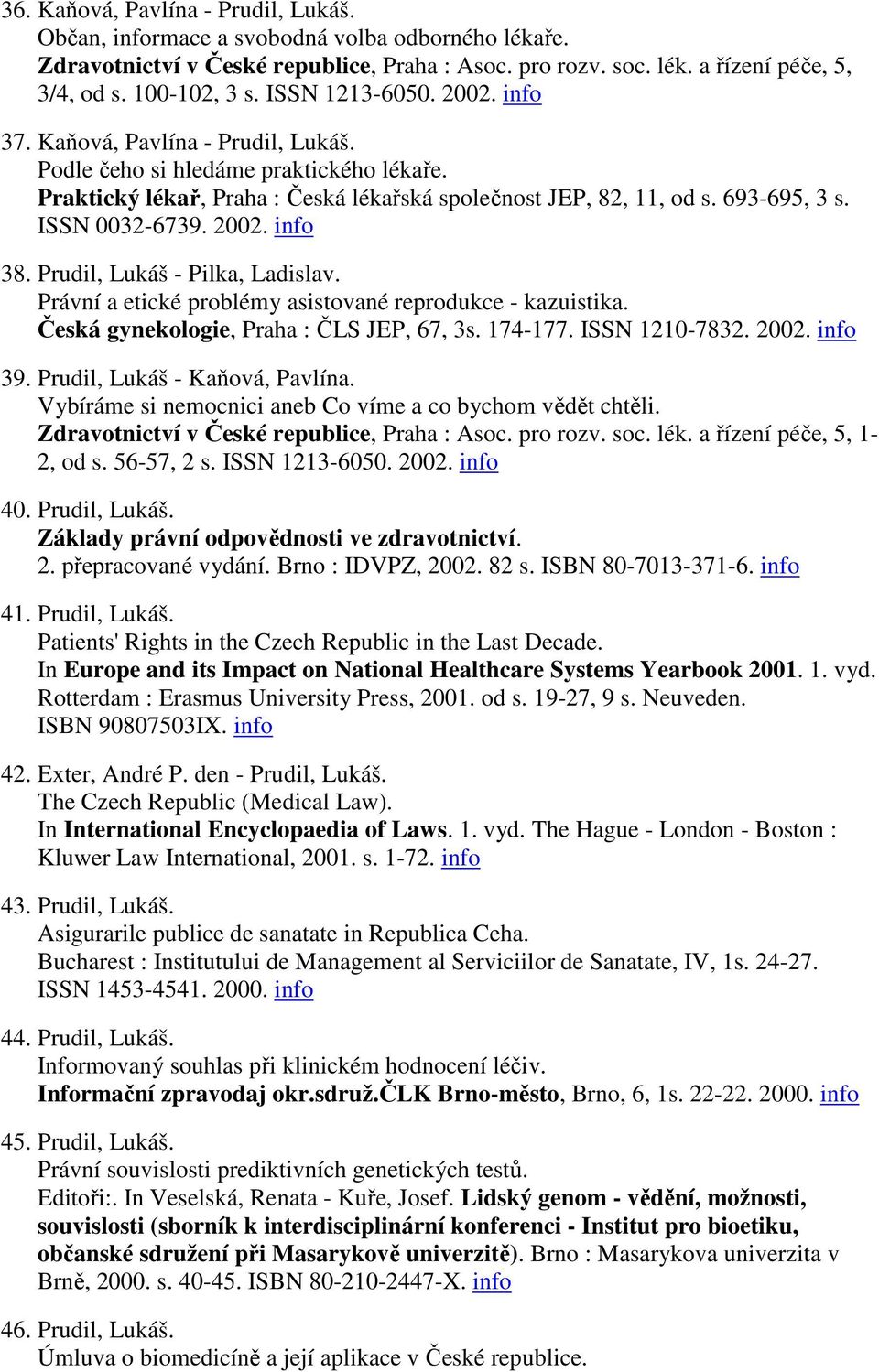 ISSN 0032-6739. 2002. info 38. Prudil, Lukáš - Pilka, Ladislav. Právní a etické problémy asistované reprodukce - kazuistika. Česká gynekologie, Praha : ČLS JEP, 67, 3s. 174-177. ISSN 1210-7832. 2002. info 39.