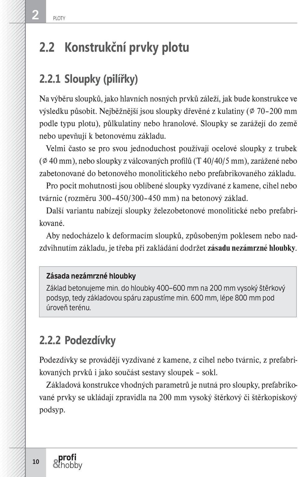 Velmi často se pro svou jednoduchost používají ocelové sloupky z trubek ( 40 mm), nebo sloupky z válcovaných profilů (T 40/40/5 mm), zarážené nebo zabetonované do betonového monolitického nebo