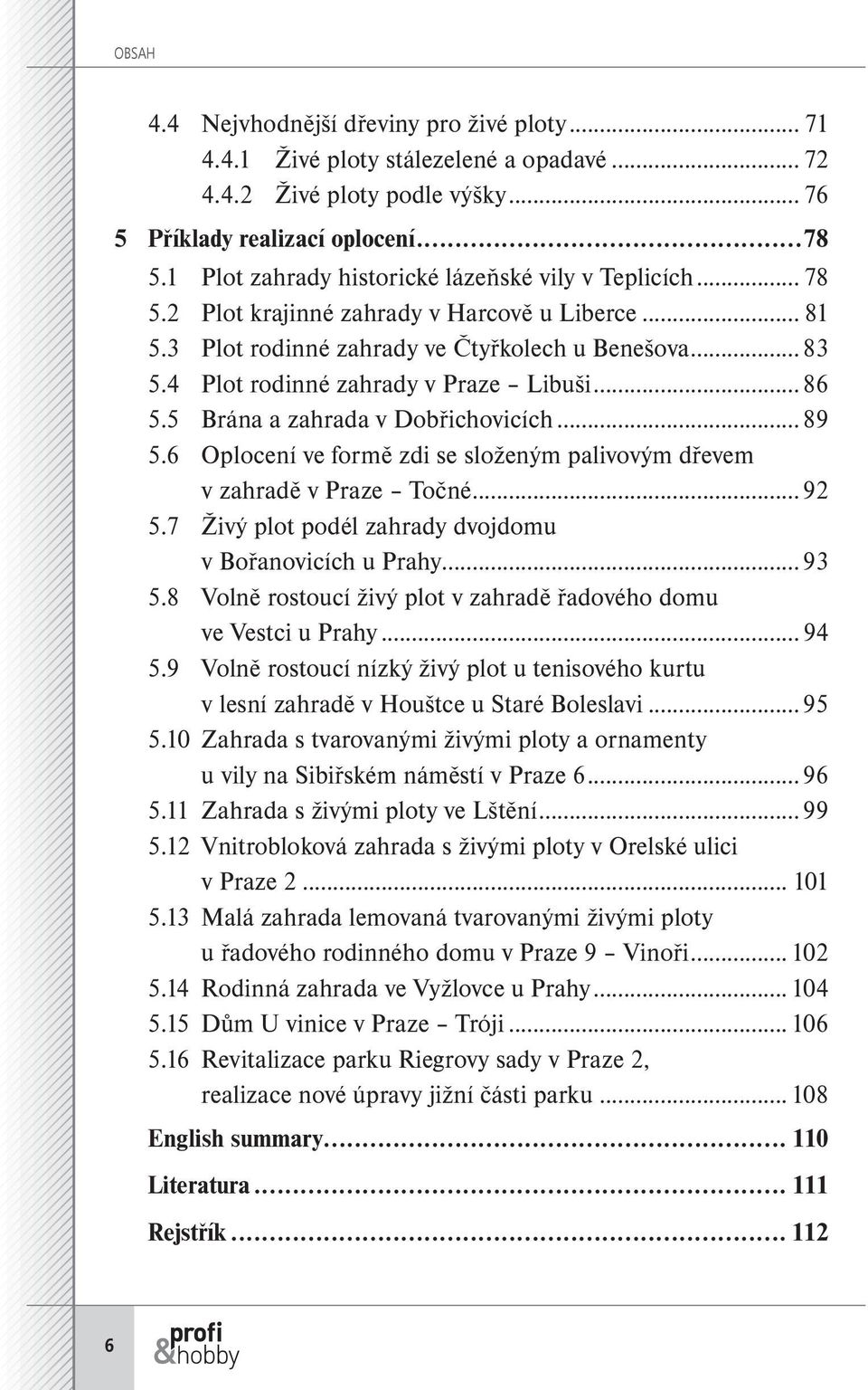 4 Plot rodinné zahrady v Praze Libuši...86 5.5 Brána a zahrada v Dobřichovicích...89 5.6 Oplocení ve formě zdi se složeným palivovým dřevem v zahradě v Praze Točné...92 5.