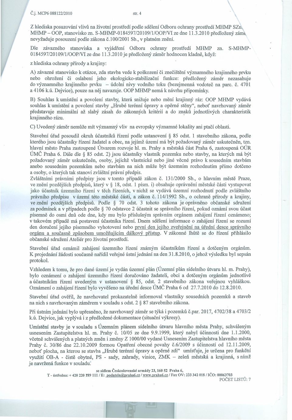 2010 je předložený záměr hodnocen kladně, když: S-:MHMP- z hlediska ochrany přírody a kraj iny: A) závazné stanovisko k otázce, zda stavba vede k poškození či znečištění významného krajinného prvku