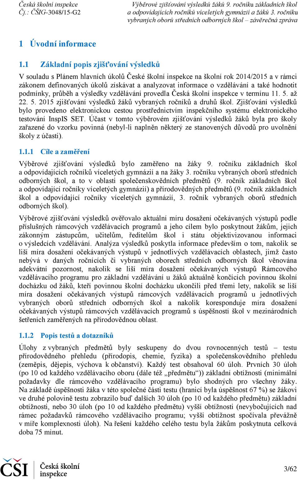 a také hodnotit podmínky, průběh a výsledky vzdělávání provedla Česká školní inspekce v termínu 11. 5. až 22. 5. 2015 zjišťování výsledků žáků vybraných ročníků a druhů škol.