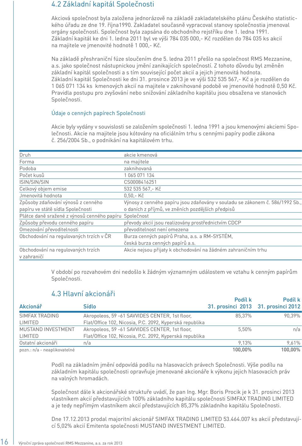 ledna 2011 byl ve výši 784 035 000,- Kč rozdělen do 784 035 ks akcií na majitele ve jmenovité hodnotě 1 000,- Kč. Na základě přeshraniční fúze sloučením dne 5.