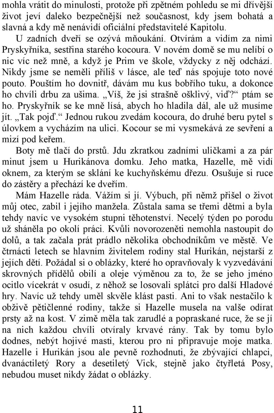 Nikdy jsme se neměli příliš v lásce, ale teď nás spojuje toto nové pouto. Pouštím ho dovnitř, dávám mu kus bobřího tuku, a dokonce ho chvíli drbu za ušima. Víš, že jsi strašně ošklivý, viď?