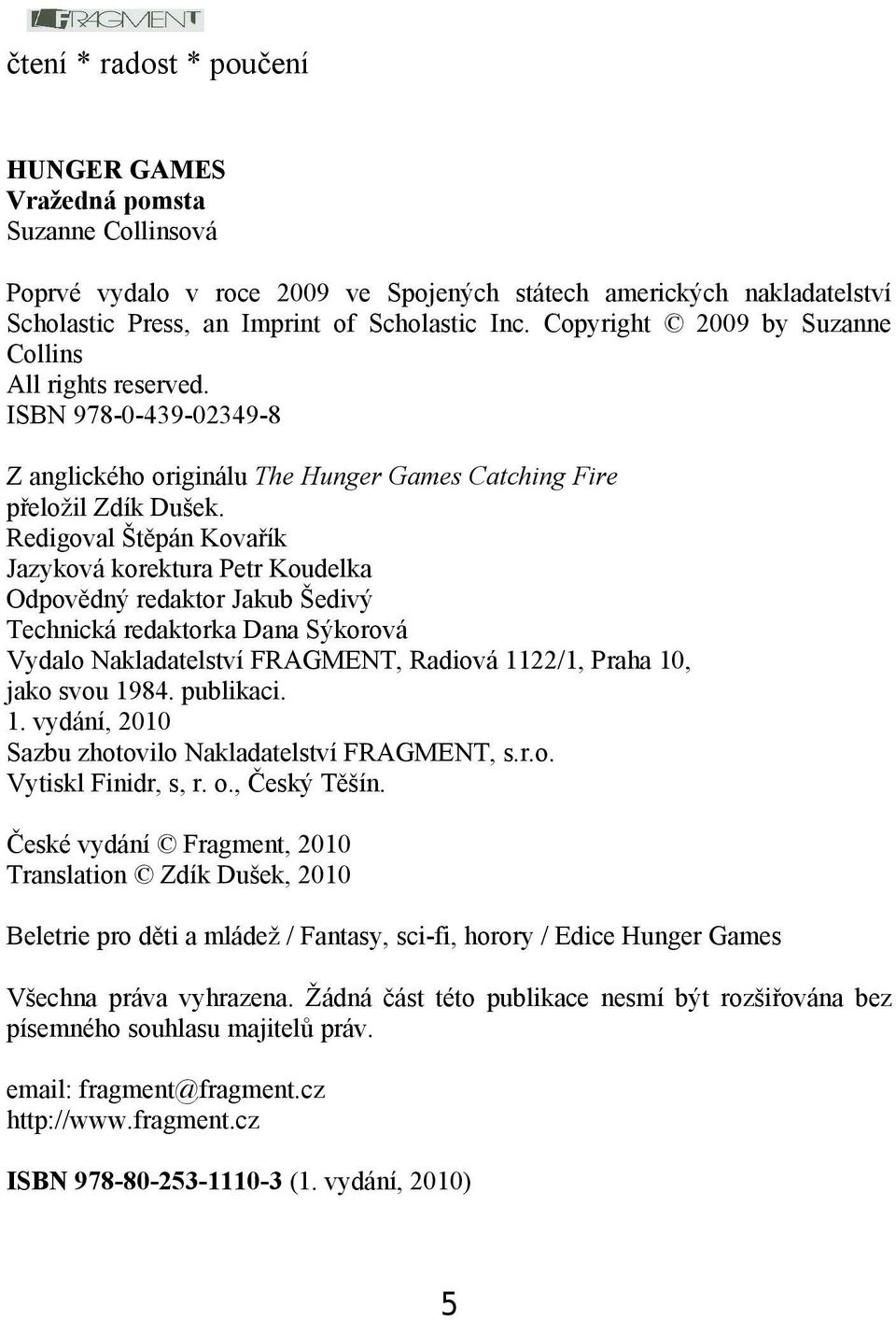 Redigoval Štěpán Kovařík Jazyková korektura Petr Koudelka Odpovědný redaktor Jakub Šedivý Technická redaktorka Dana Sýkorová Vydalo Nakladatelství FRAGMENT, Radiová 1122/1, Praha 10, jako svou 1984.