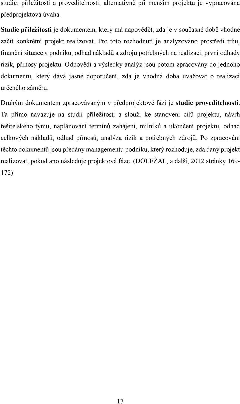 Pro toto rozhodnutí je analyzováno prostředí trhu, finanční situace v podniku, odhad nákladů a zdrojů potřebných na realizaci, první odhady rizik, přínosy projektu.