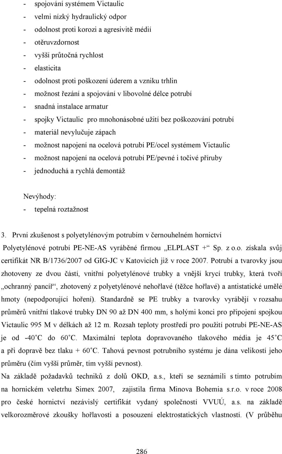 možnost napojení na ocelová potrubí PE/ocel systémem Victaulic - možnost napojení na ocelová potrubí PE/pevné i točivé příruby - jednoduchá a rychlá demontáž Nevýhody: - tepelná roztažnost 3.