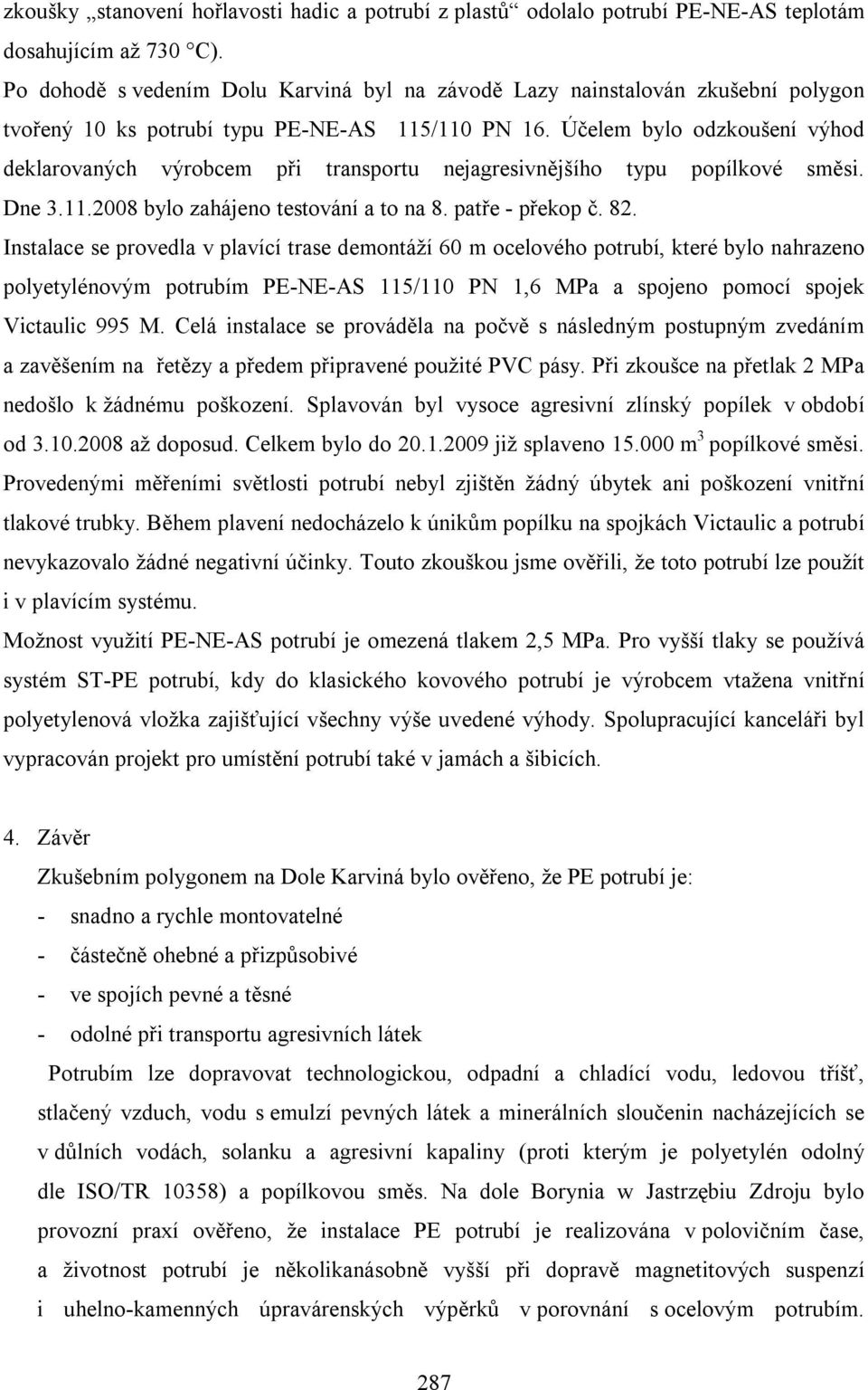 Účelem bylo odzkoušení výhod deklarovaných výrobcem při transportu nejagresivnějšího typu popílkové směsi. Dne 3.11.2008 bylo zahájeno testování a to na 8. patře - překop č. 82.