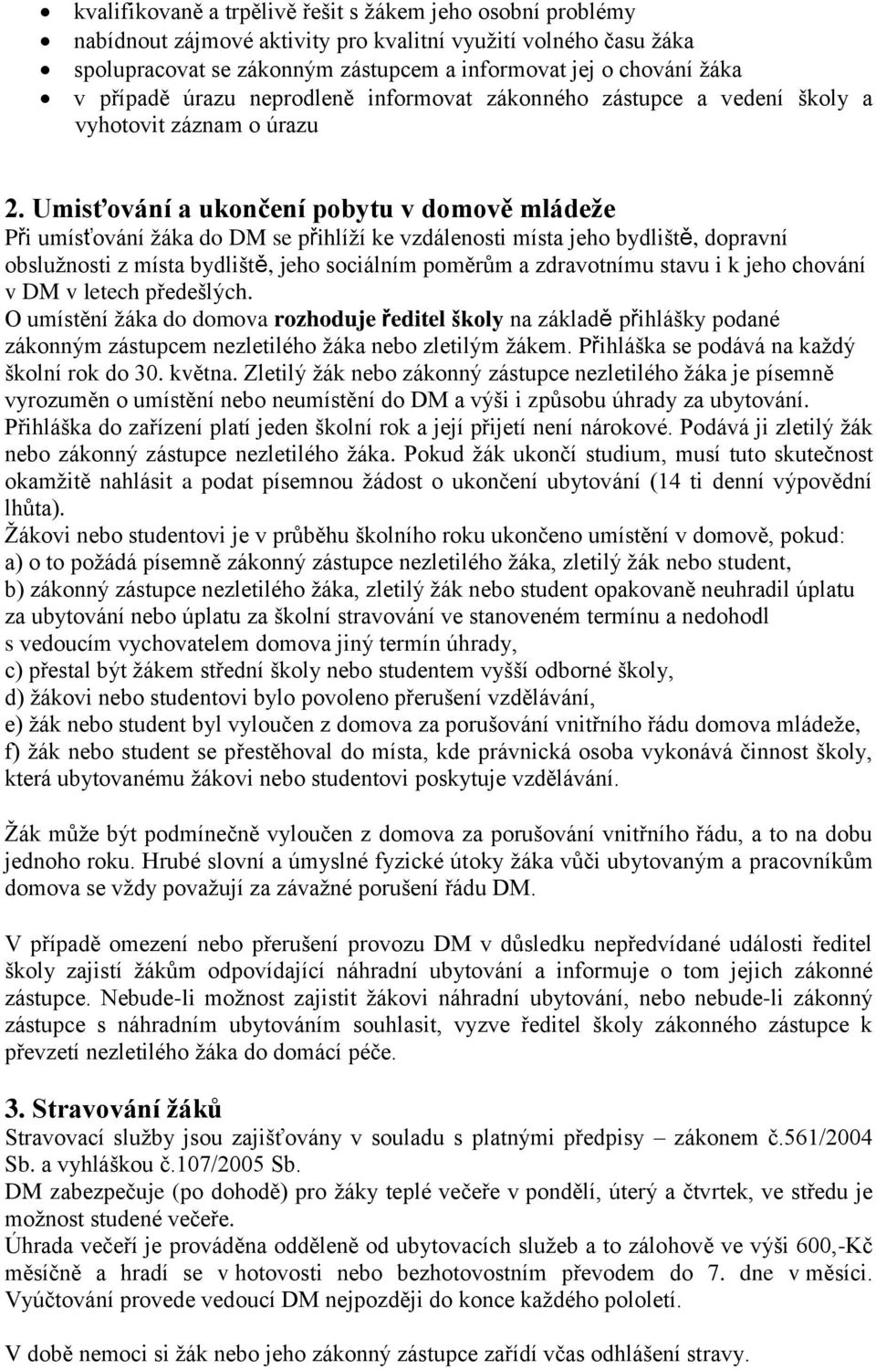 Umisťování a ukončení pobytu v domově mládeže Při umísťování žáka do DM se přihlíží ke vzdálenosti místa jeho bydliště, dopravní obslužnosti z místa bydliště, jeho sociálním poměrům a zdravotnímu