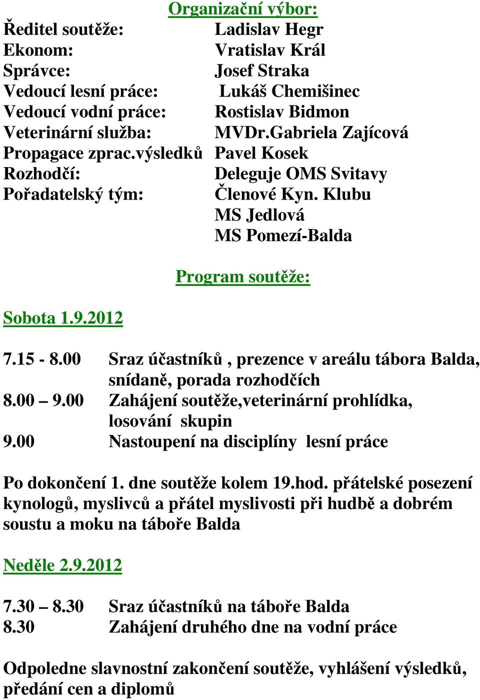 00 Sraz účastníků, prezence v areálu tábora Balda, snídaně, porada rozhodčích 8.00 9.00 Zahájení soutěže,veterinární prohlídka, losování skupin 9.