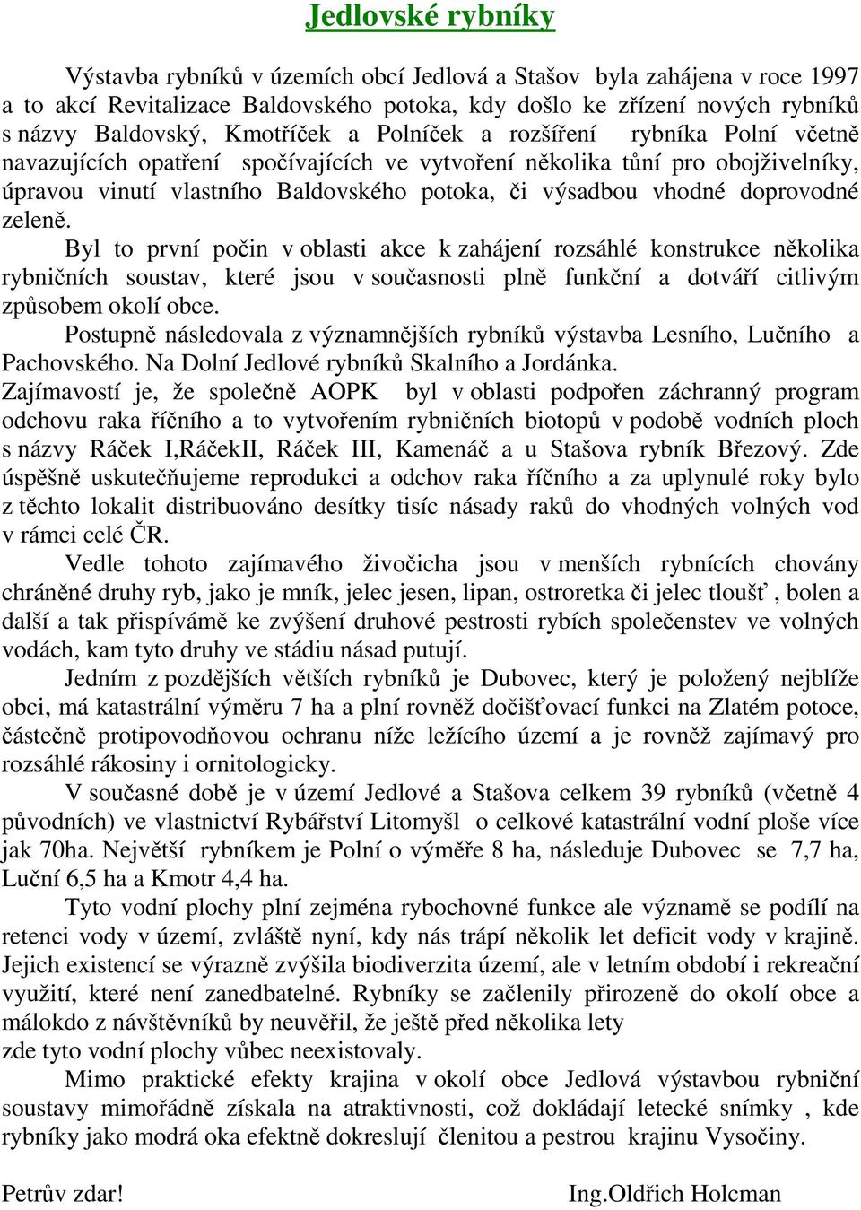 doprovodné zeleně. Byl to první počin v oblasti akce k zahájení rozsáhlé konstrukce několika rybničních soustav, které jsou v současnosti plně funkční a dotváří citlivým způsobem okolí obce.