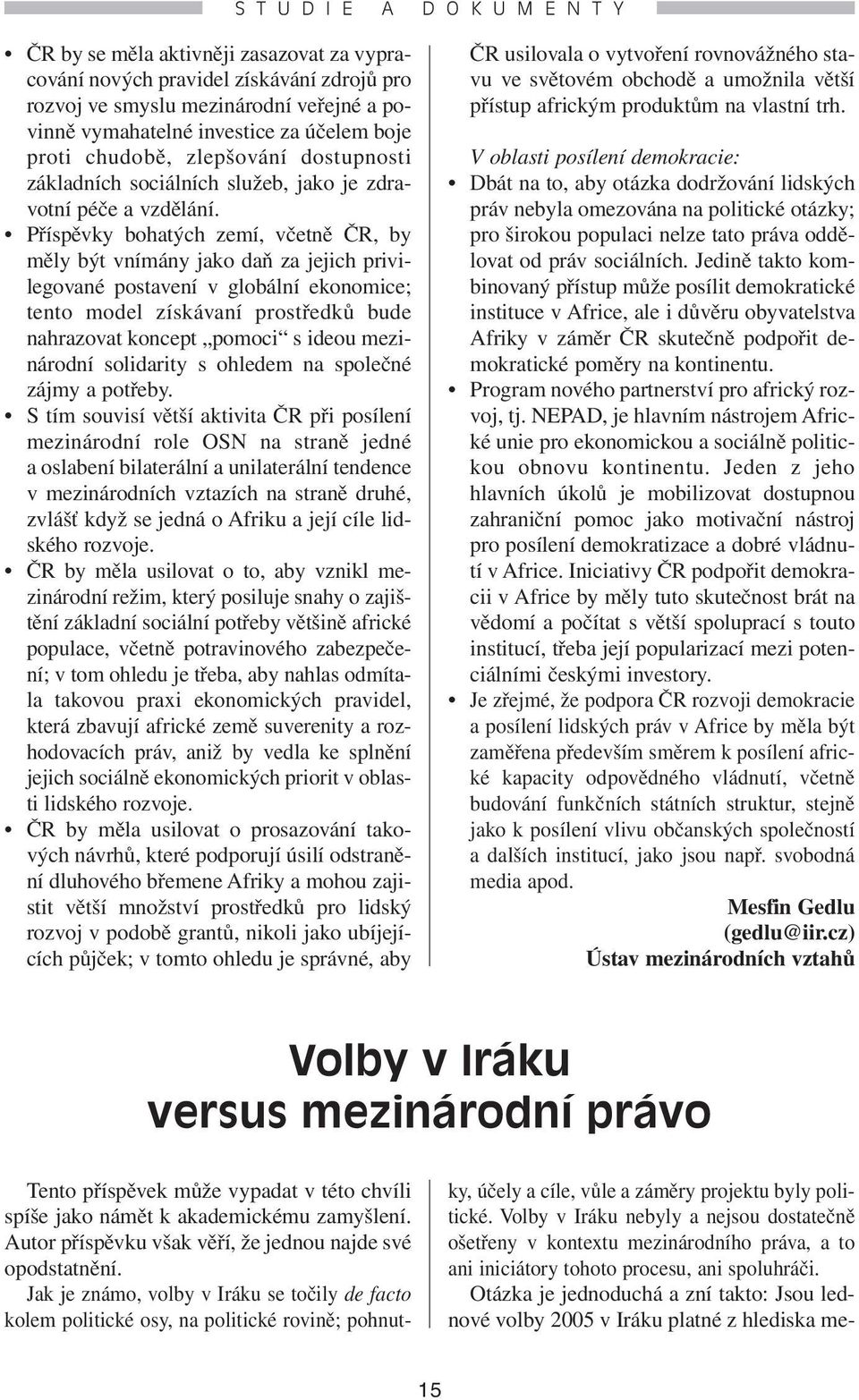 Příspěvky bohatých zemí, včetně ČR, by měly být vnímány jako daň za jejich privilegované postavení v globální ekonomice; tento model získávaní prostředků bude nahrazovat koncept pomoci s ideou