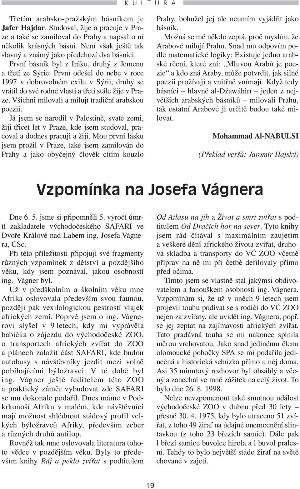 První odešel do nebe v roce 1997 v dobrovolném exilu v Sýrii, druhý se vrátil do své rodné vlasti a třetí stále žije v Praze. Všichni milovali a milují tradiční arabskou poezii.