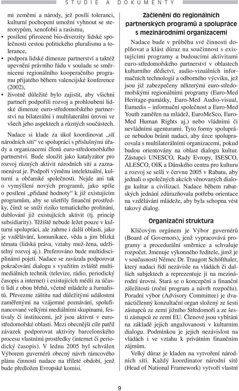 konference (2002), životně důležité bylo zajistit, aby všichni partneři podpořili rozvoj a prohloubení lidské dimenze euro-středomořského partnerství na bilaterální i multilaterální úrovni ve všech