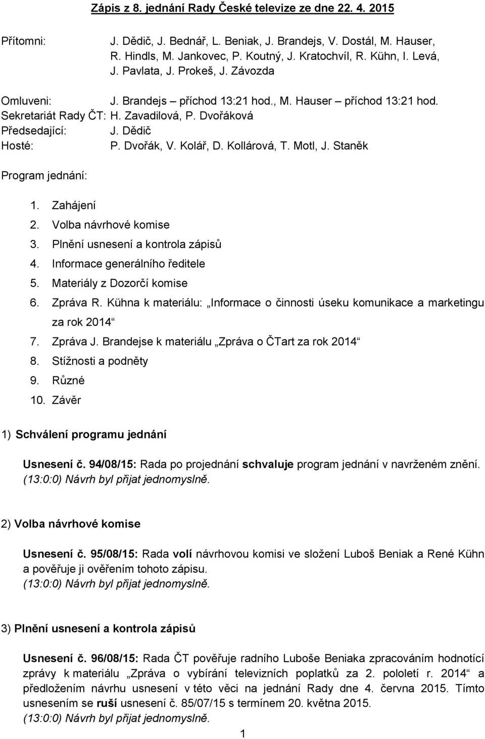 Kollárová, T. Motl, J. Staněk Program jednání: 1. Zahájení 2. Volba návrhové komise 3. Plnění usnesení a kontrola zápisů 4. Informace generálního ředitele 5. Materiály z Dozorčí komise 6. Zpráva R.