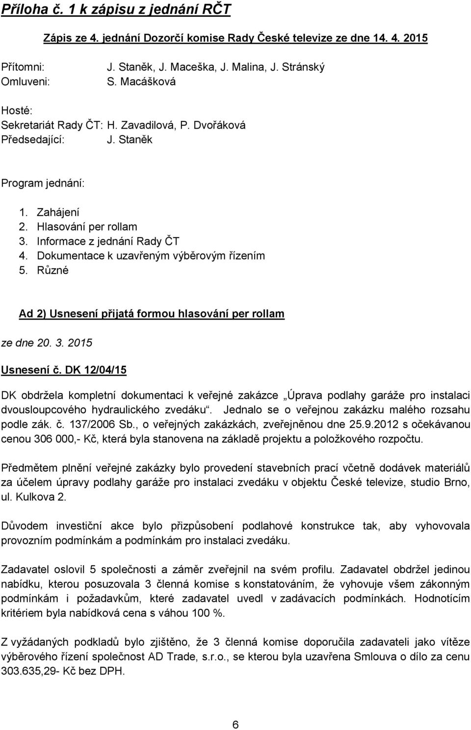 Dokumentace k uzavřeným výběrovým řízením 5. Různé Ad 2) Usnesení přijatá formou hlasování per rollam ze dne 20. 3. 2015 Usnesení č.